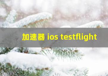 加速器 ios testflight